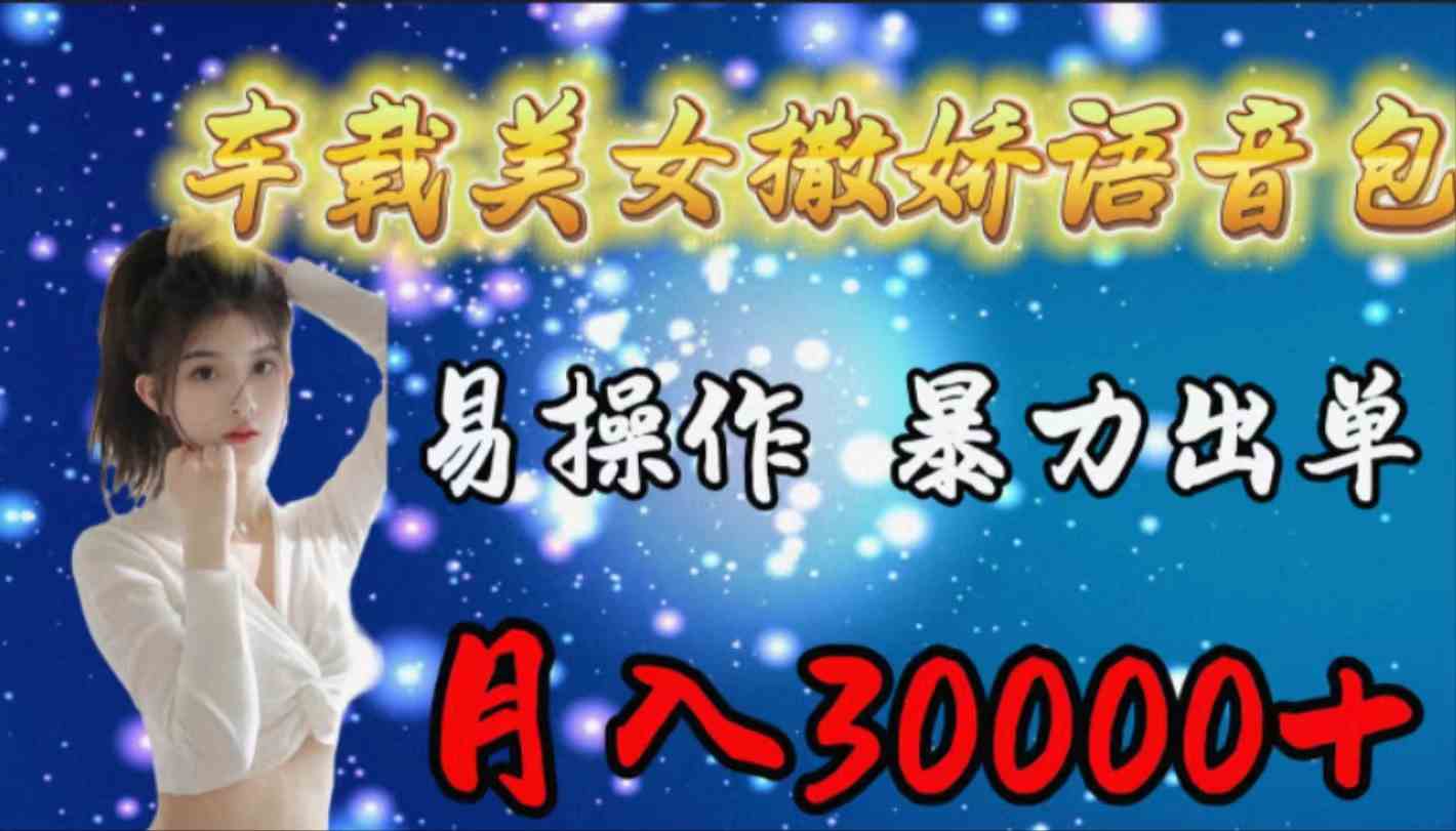 （9710期）车载女生撒娇语音包，易操作，暴力出单，月入30000+-尤课网创