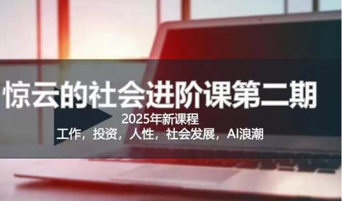 2025惊云社会进阶课(全新课程)，如果你要让自己的人生变清晰化社会化的话 这是我必推的一门课-尤课网创