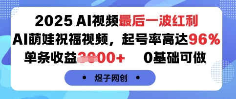 2025AI视频最后一波红利，AI萌娃祝福视频，起号率高达96%，单条收益1k+，0基础可做-尤课网创