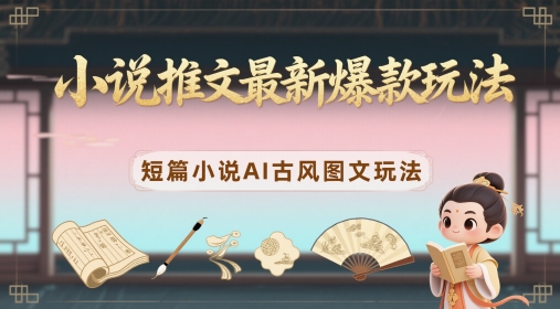 小说推文最新爆款玩法，短篇小说AI古风图文玩法-尤课网创