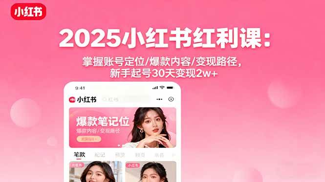 （16153期）2025小红书红利课：掌握账号定位/爆款内容/变现路径，新手起号30天变现2w+-尤课网创