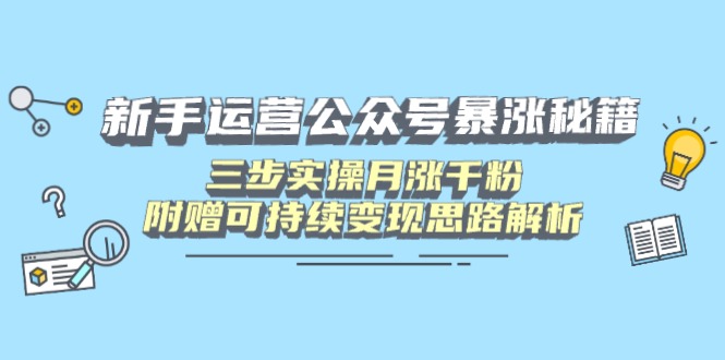 新手运营公众号暴涨秘籍，三步实操月涨千粉，附赠可持续变现思路解析-尤课网创