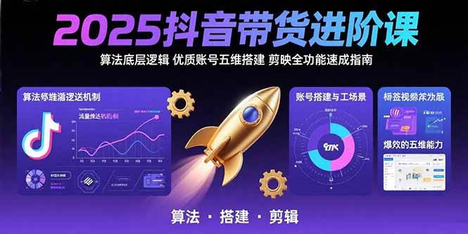 （15571期）2025抖音带货进阶课：算法底层逻辑,优质账号五维搭建,剪映全功能速成指南-尤课网创