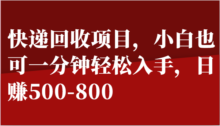 快递回收项目，小白也可一分钟轻松入手，日赚500-800-尤课网创