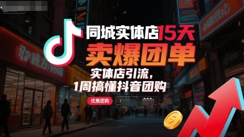 同城实体店15天卖爆团单，实体店引流，1周搞懂抖音团购-尤课网创