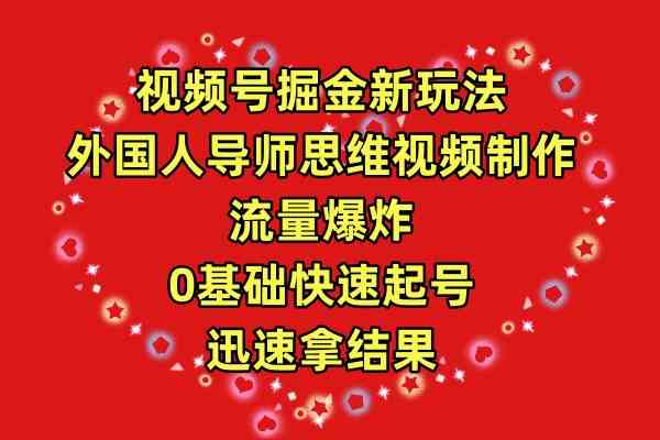 （9877期）视频号掘金新玩法，外国人导师思维视频制作，流量爆炸，0其础快速起号，…-尤课网创