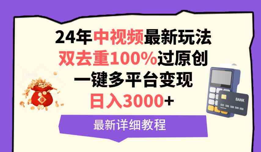 （9598期）中视频24年最新玩法，双去重100%过原创，日入3000+一键多平台变现-尤课网创