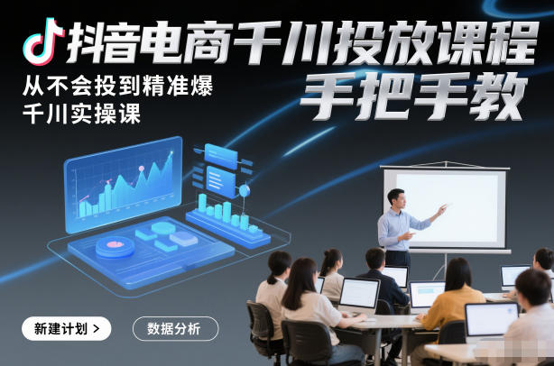 抖音电商千川投放课程，从不会投到精准爆，千川实操课，手把手教-尤课网创