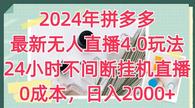 2024年拼多多最新无人直播4.0玩法，24小时不间断挂机直播，0成本，日入2k【揭秘】-尤课网创