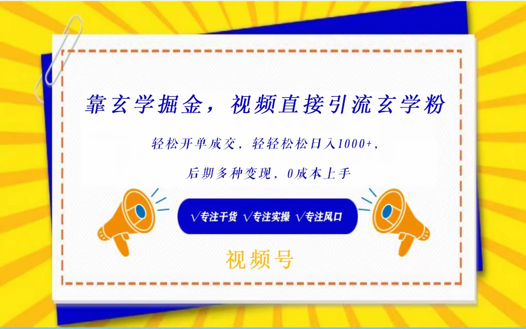 视频号靠玄学掘金，引流玄学粉，轻松开单成交，日入1000+  小白0成本上手-尤课网创