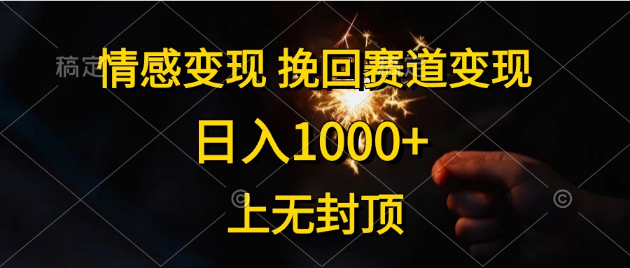 （10571期）情感变现，挽回赛道变现，日入1000+，上无封顶-尤课网创