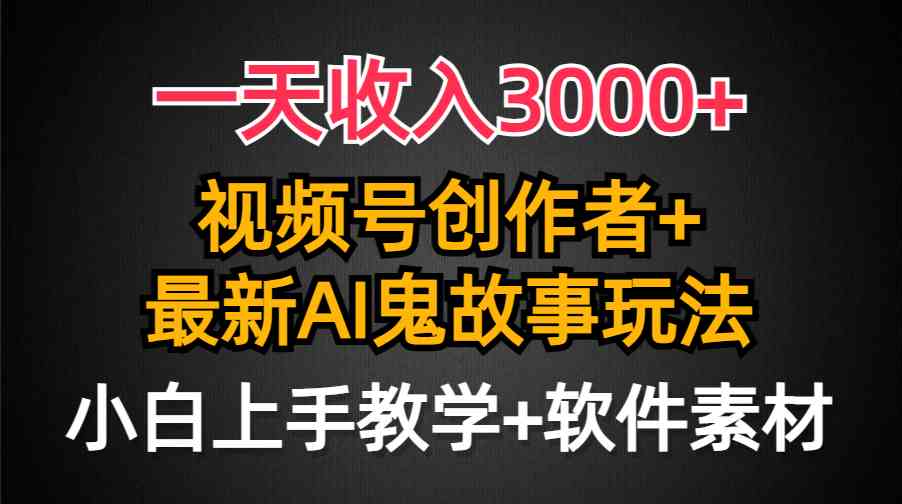 （9445期）一天收入3000+，视频号创作者AI创作鬼故事玩法，条条爆流量，小白也能轻…-尤课网创