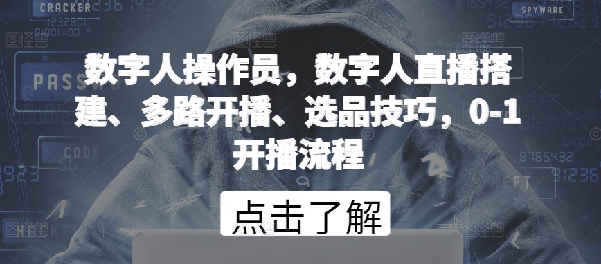 数字人操作员，数字人直播搭建、多路开播、选品技巧，0-1开播流程-尤课网创