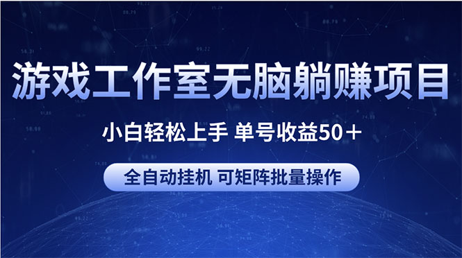 （10783期）游戏工作室无脑躺赚项目 小白轻松上手 单号收益50＋ 可矩阵批量操作-尤课网创