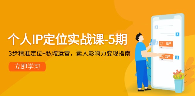 个人IP定位实战课-5期，3步精准定位+私域运营，素人影响力变现指南-尤课网创