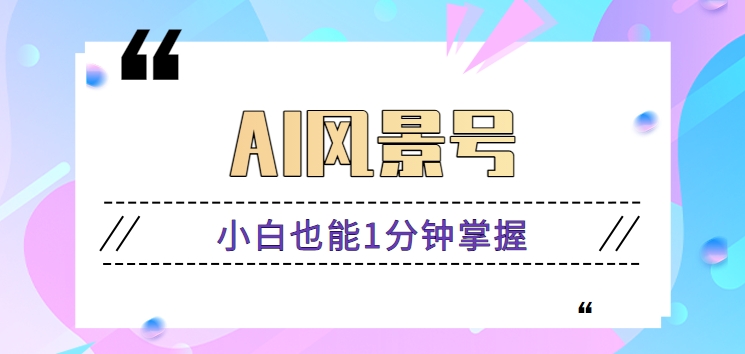 AI风景号7天涨粉10W，小白也能1分钟掌握的视频制作教程-尤课网创