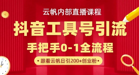 【云帆内部直播课】抖音工具号引流玩法，单号单日引300+精准创业粉-尤课网创