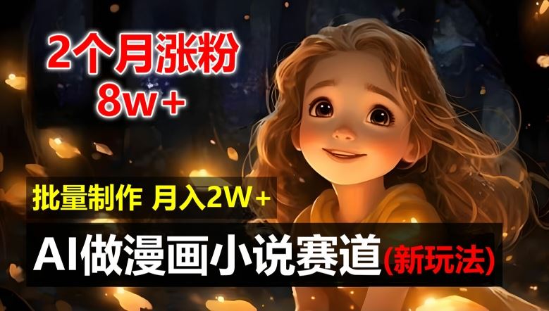 2个月涨粉8w，新玩法AI自动化做漫画小说赛道，操作简单可批量制作，新手小白轻松月入2W【揭秘】-尤课网创