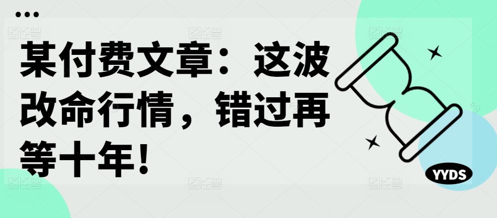 某付费文章：这波改命行情，错过再等十年!-尤课网创