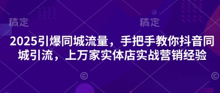 2025引爆同城流量，手把手教你抖音同城引流，上万家实体店实战营销经验-尤课网创