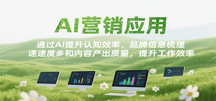 AI营销应用，提升认知效率、品牌信息梳理速度和内容产出质量，提升工作效率-尤课网创