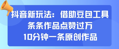 抖音新玩法，借助豆包工具，条条作品点赞过万，10分钟一条原创作品-尤课网创
