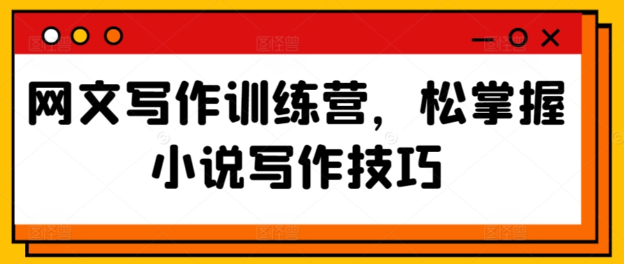 网文写作训练营，松掌握小说写作技巧-尤课网创