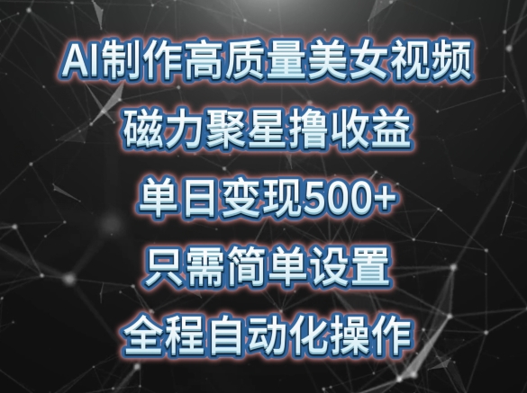 AI制作高质量美女视频，磁力聚星撸收益，单日变现500+，只需简单设置，全程自动化操作-尤课网创