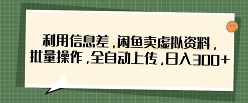 利用信息差，闲鱼卖虚拟资料，批量操作，全自动上传，日入3张-尤课网创