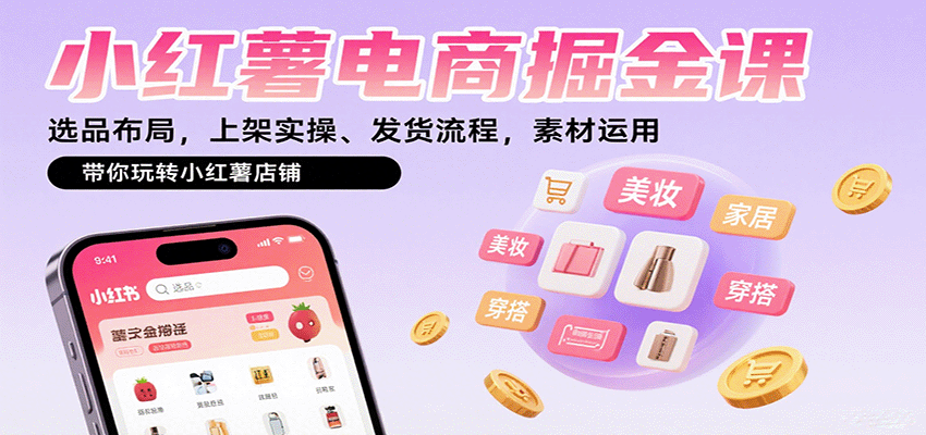 小红薯电商掘金课：选品布局，上架实操、发货流程，素材运用，带你玩转小红薯店铺-尤课网创
