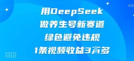 用DeepSeek做养生号新赛道，绿色避免违规，1条视频收益3W多-尤课网创
