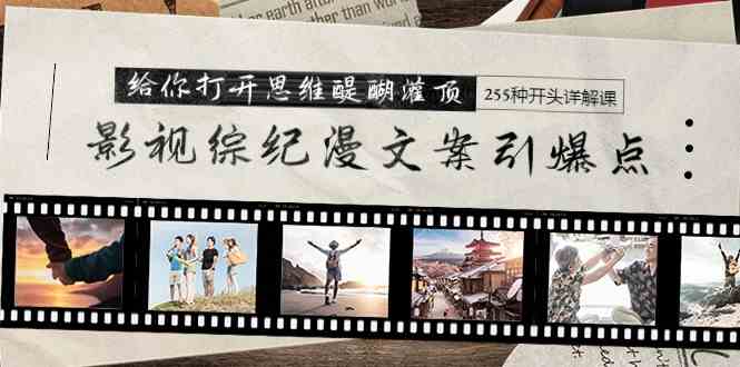 （9501期）影视综纪漫文案引爆点，给你打开思维醍醐灌顶+255种开头详解课（26节）-尤课网创