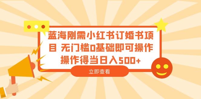 蓝海刚需小红书订婚书项目 无门槛0基础即可操作 操作得当日入500+-尤课网创