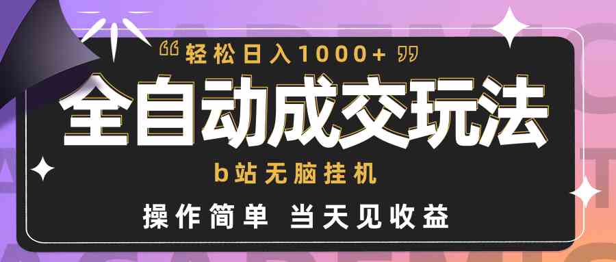 （9453期）全自动成交  b站无脑挂机 小白闭眼操作 轻松日入1000+ 操作简单 当天见收益-尤课网创