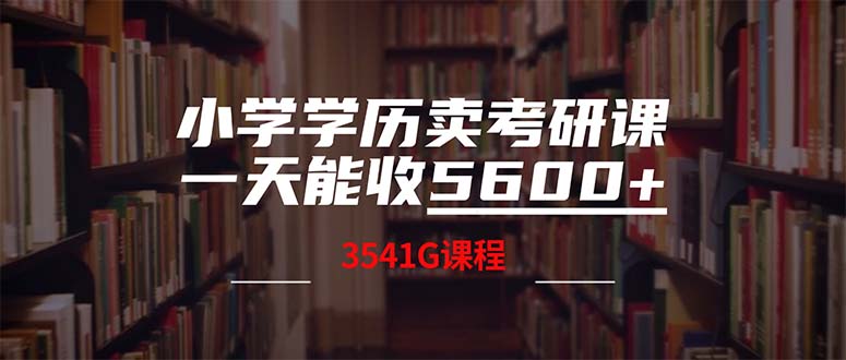 （12556期）小学学历卖考研课程，一天收5600（附3580G考研合集）-尤课网创