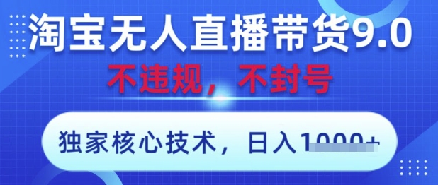 淘宝无人直播带货9.0 ，独家核心技术，不违规，不封号，操作简单，当天开播，当天见收益，日入数张【揭秘】-尤课网创