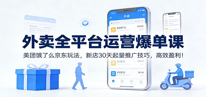 外卖全平台运营爆单课：美团饿了么京东玩法，新店30天起量推广技巧，高效盈利！-尤课网创