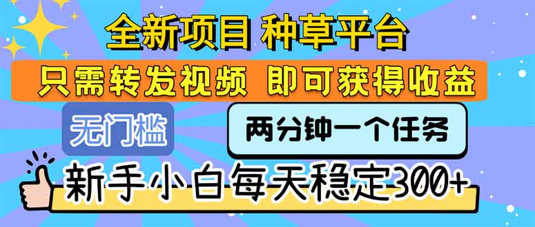 全新项目 种草平台 只需要转发任务视频 即可获得收益 新手小白每天300+-尤课网创