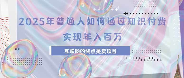 （15585期）2025年普通人如何通过知识付费年薪百万，互联网的尽头是卖加盟卖项目-尤课网创