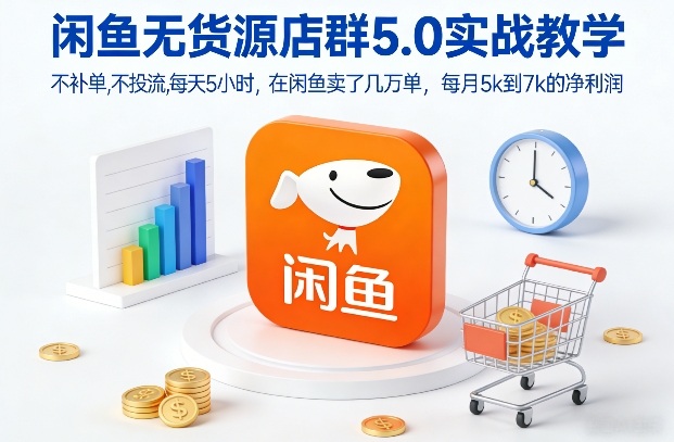 闲鱼无货源店群5.0实战教学，不补单，不投流，每天5小时，在闲鱼卖了几万单，每月5k到7k的净利润-尤课网创