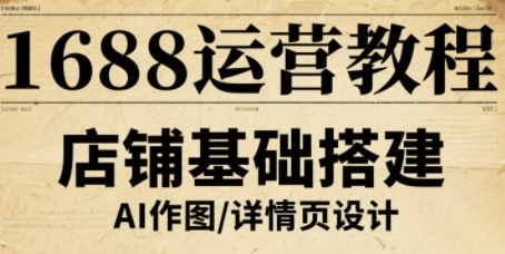 1688运营教程，助力商家提升流量与转化-尤课网创