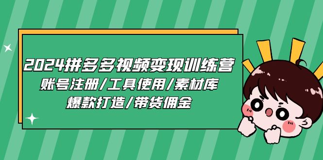 2024拼多多视频变现训练营，账号注册/工具使用/素材库/爆款打造/带货佣金-尤课网创