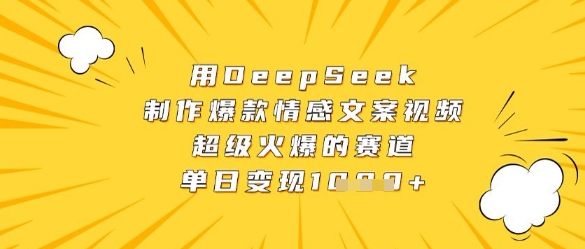 用DeepSeek制作爆款情感文案视频，超级火爆的赛道，单日变现数张-尤课网创