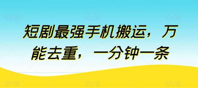 短剧最强手机搬运，万能去重，一分钟一条-尤课网创