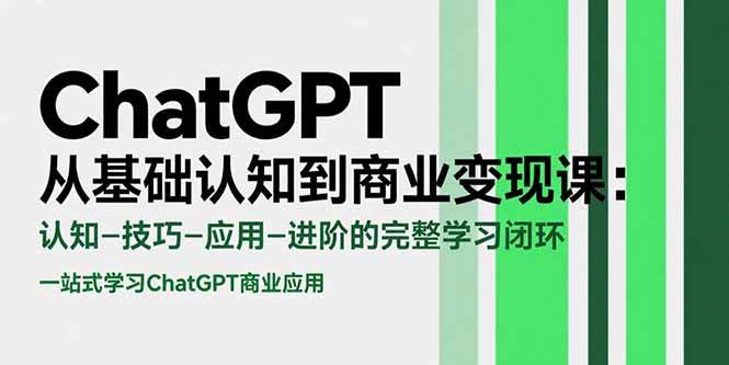 （15483期）ChatGPT从基础认知到商业变现课：认知-技巧-应用-进阶的完整学习闭环-尤课网创