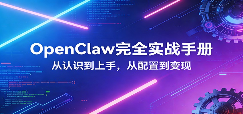 OpenClaw完全实战宝典：零基础上手，深度配置，商业变现-尤课网创