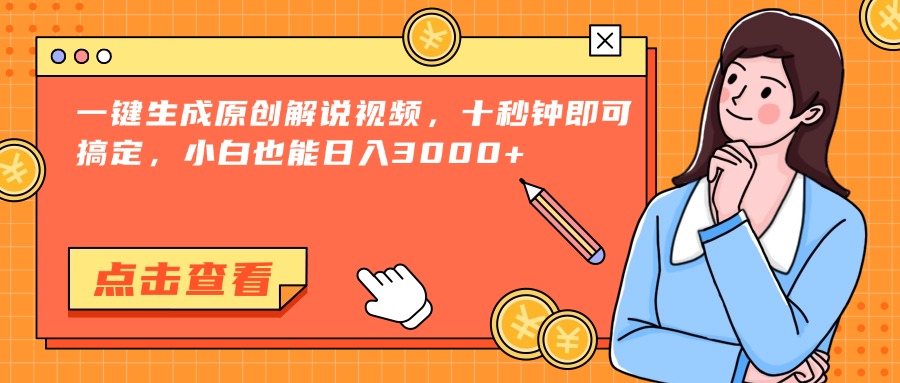 一键生成原创解说视频，十秒钟即可搞定，小白也能日入3000+-尤课网创