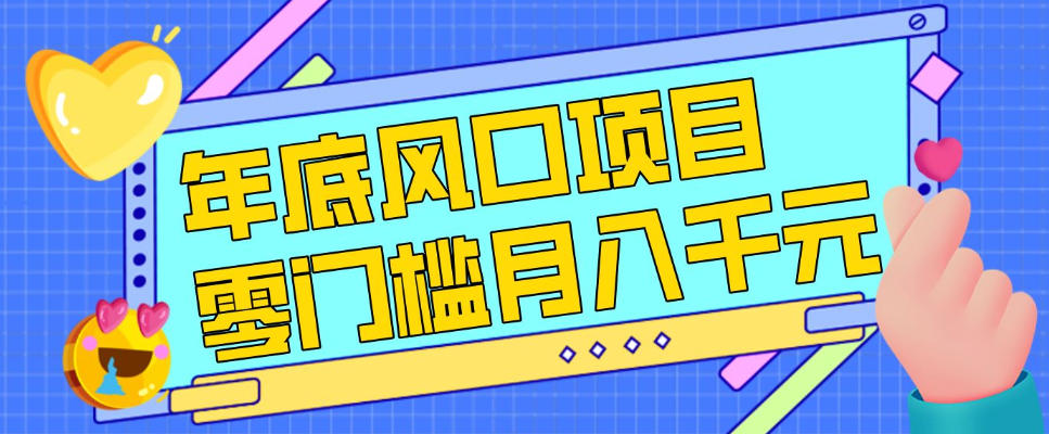 每年节假日年底风口项目，新人小白也能上手，零成本零门槛月入1w+（附渠道）【揭秘】-尤课网创