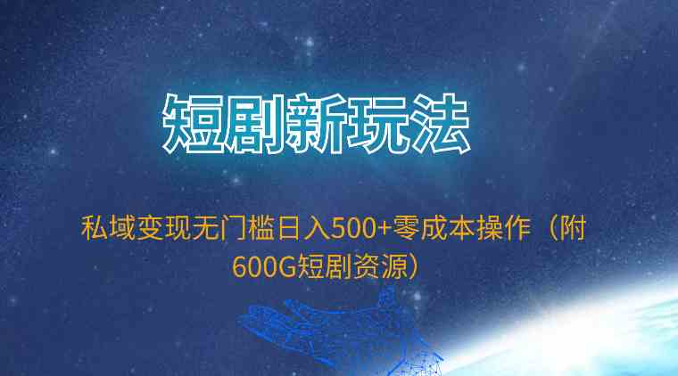 （9894期）短剧新玩法，私域变现无门槛日入500+零成本操作（附600G短剧资源）-尤课网创