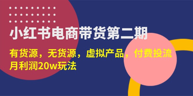 （14186期）小红书电商带货第二期，有货源，无货源，虚拟产品，付费投流，月利润20w-尤课网创